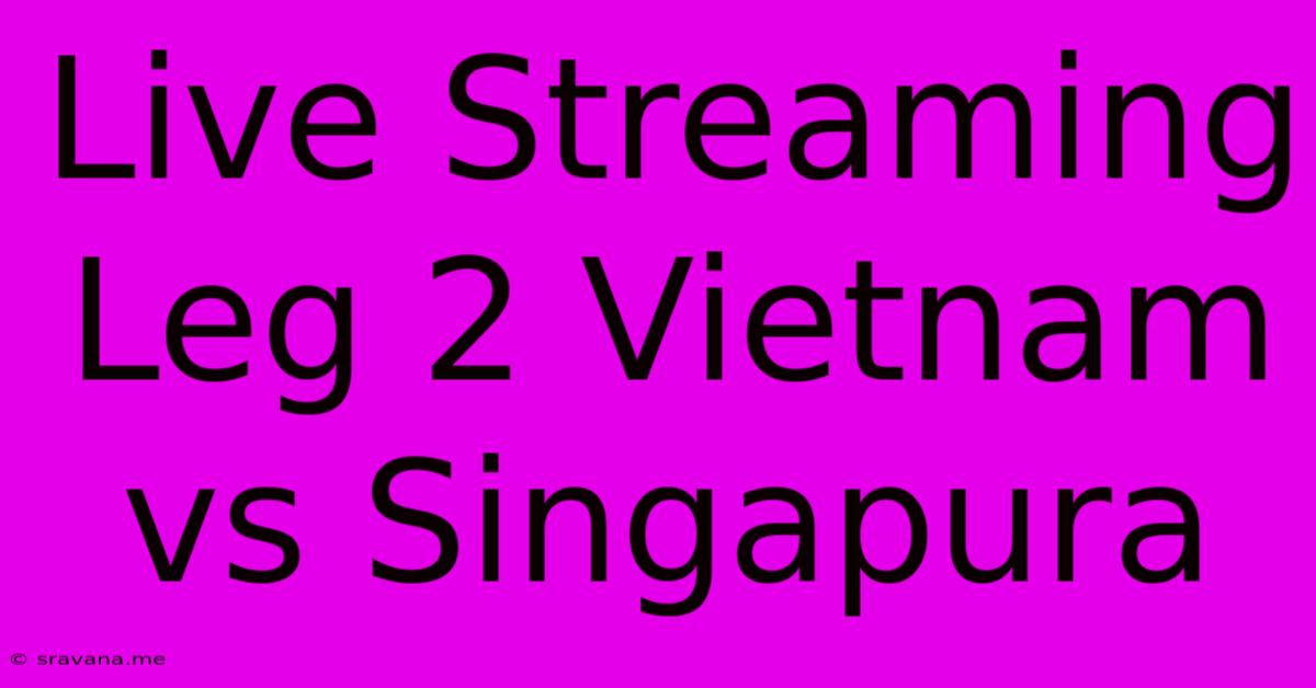 Live Streaming Leg 2 Vietnam Vs Singapura