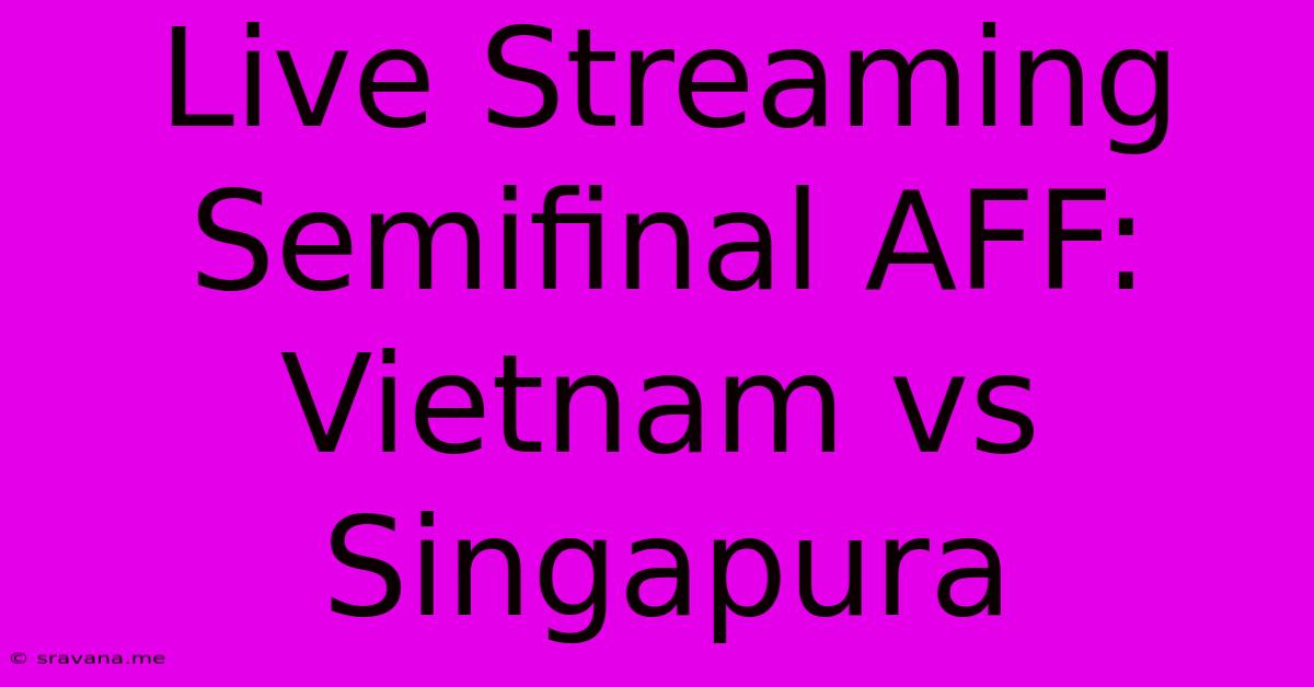 Live Streaming Semifinal AFF: Vietnam Vs Singapura