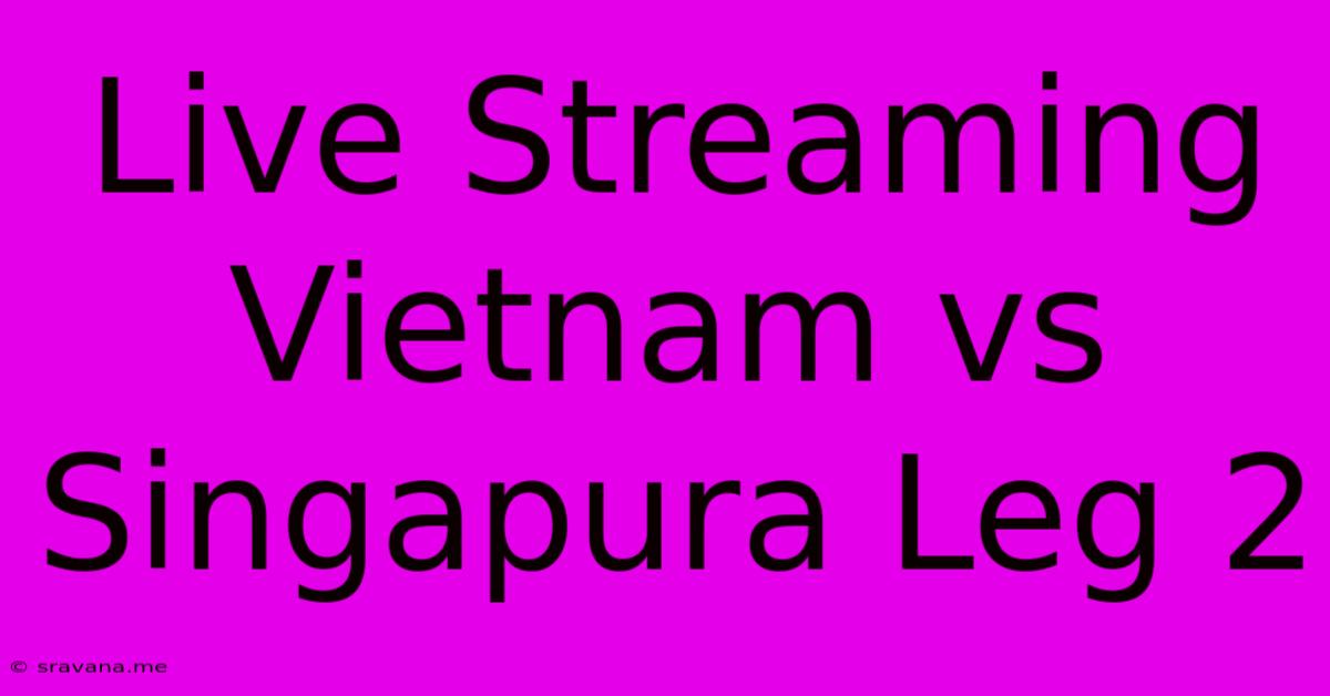 Live Streaming Vietnam Vs Singapura Leg 2