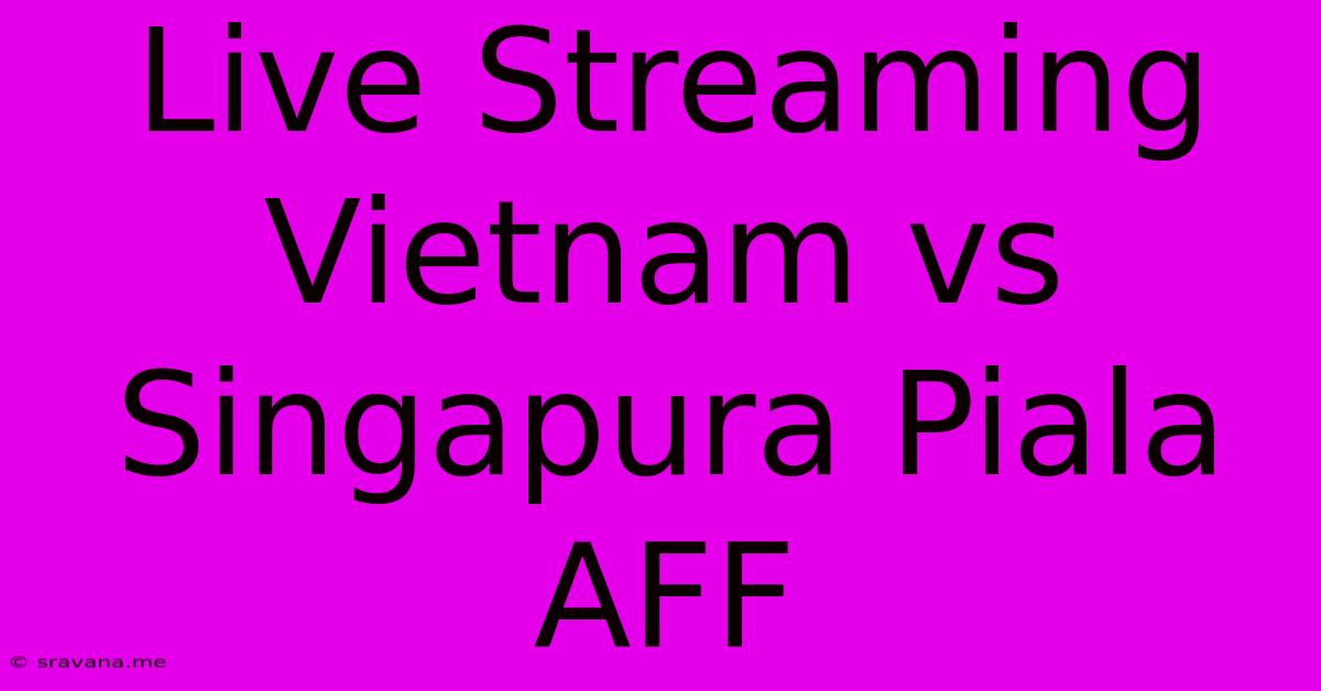 Live Streaming Vietnam Vs Singapura Piala AFF