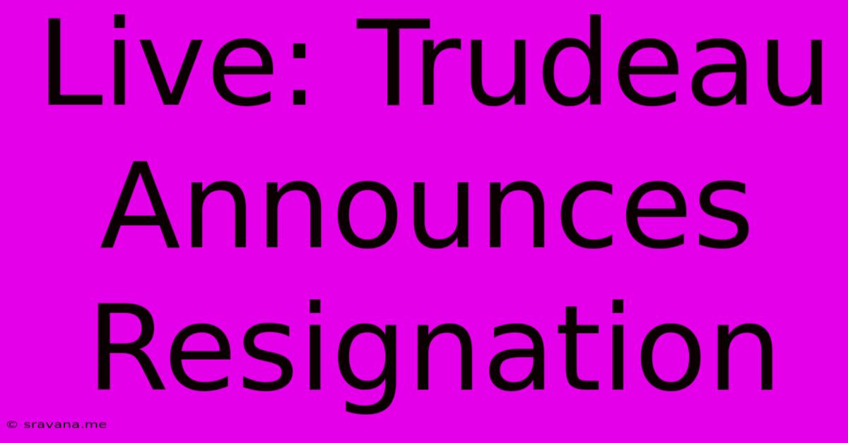 Live: Trudeau Announces Resignation