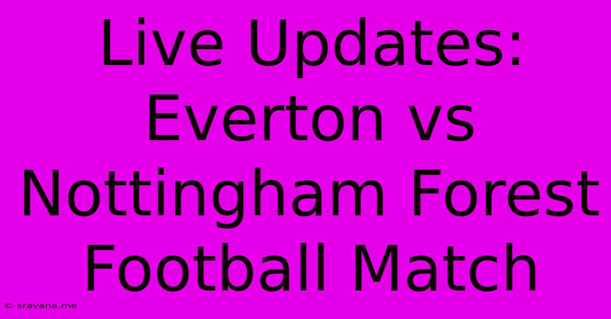 Live Updates: Everton Vs Nottingham Forest Football Match