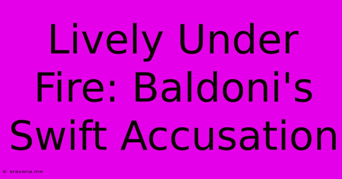 Lively Under Fire: Baldoni's Swift Accusation