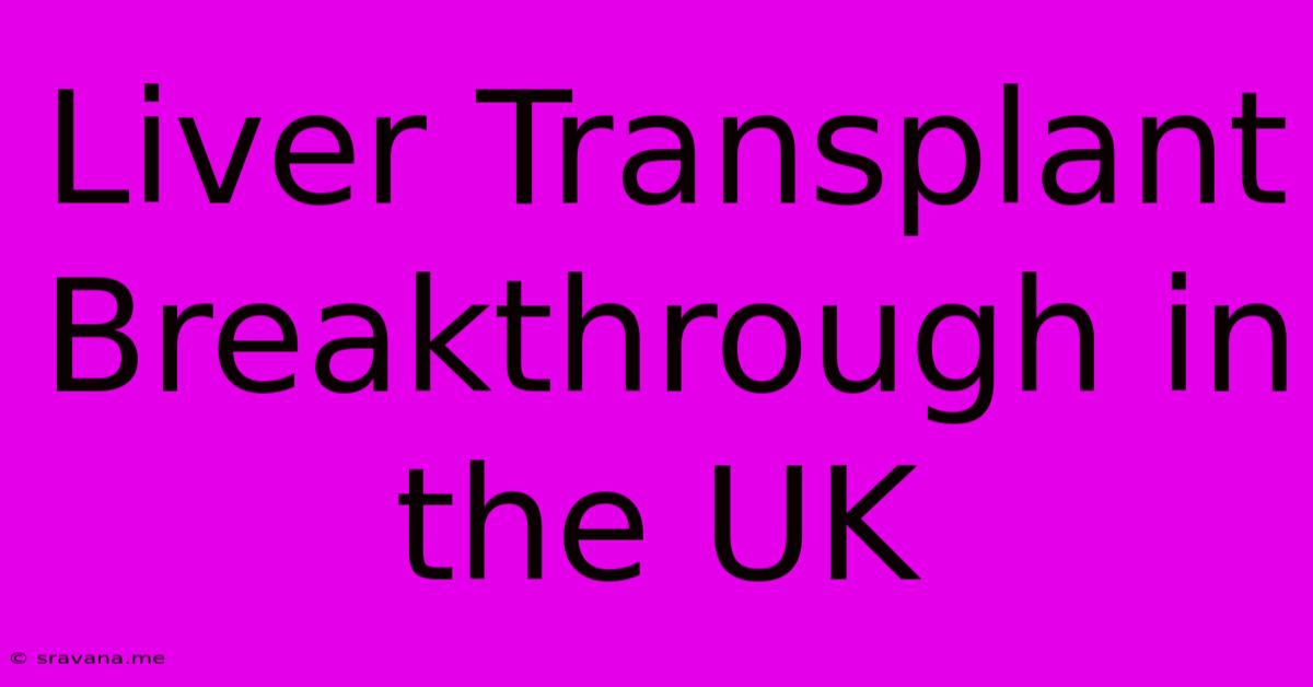 Liver Transplant Breakthrough In The UK