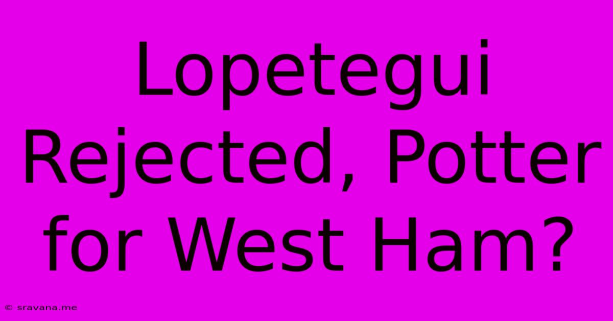 Lopetegui Rejected, Potter For West Ham?