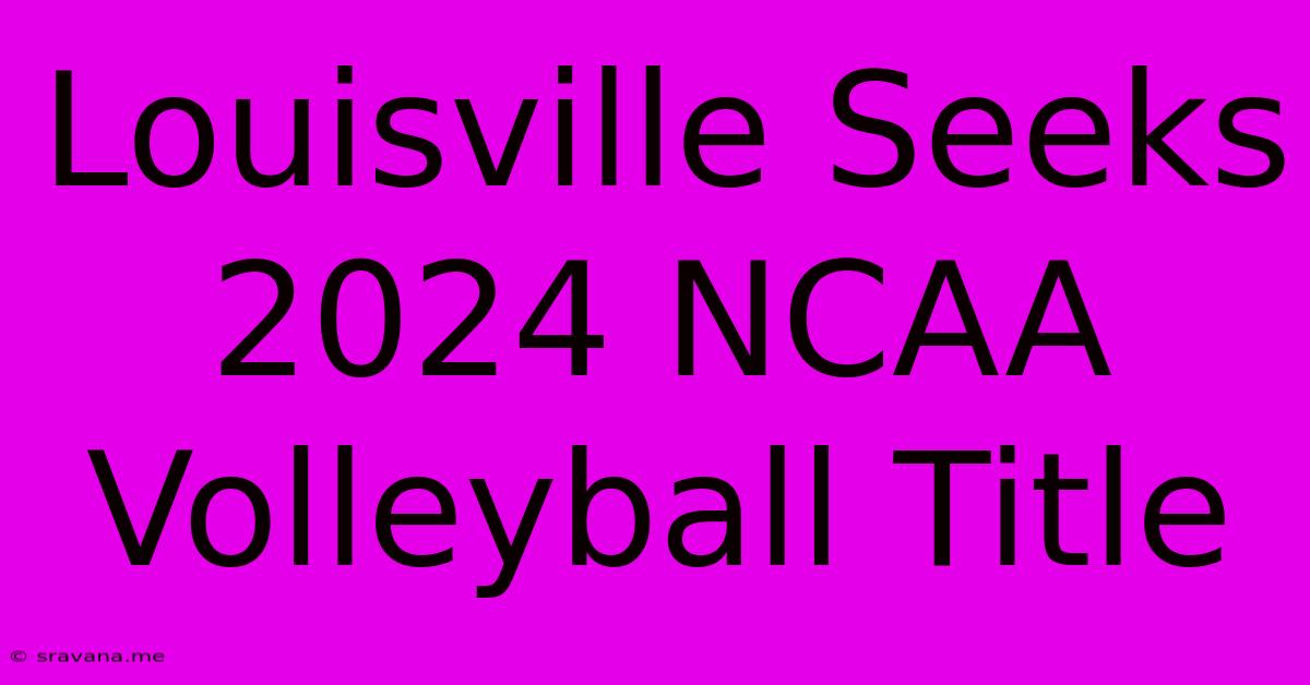 Louisville Seeks 2024 NCAA Volleyball Title