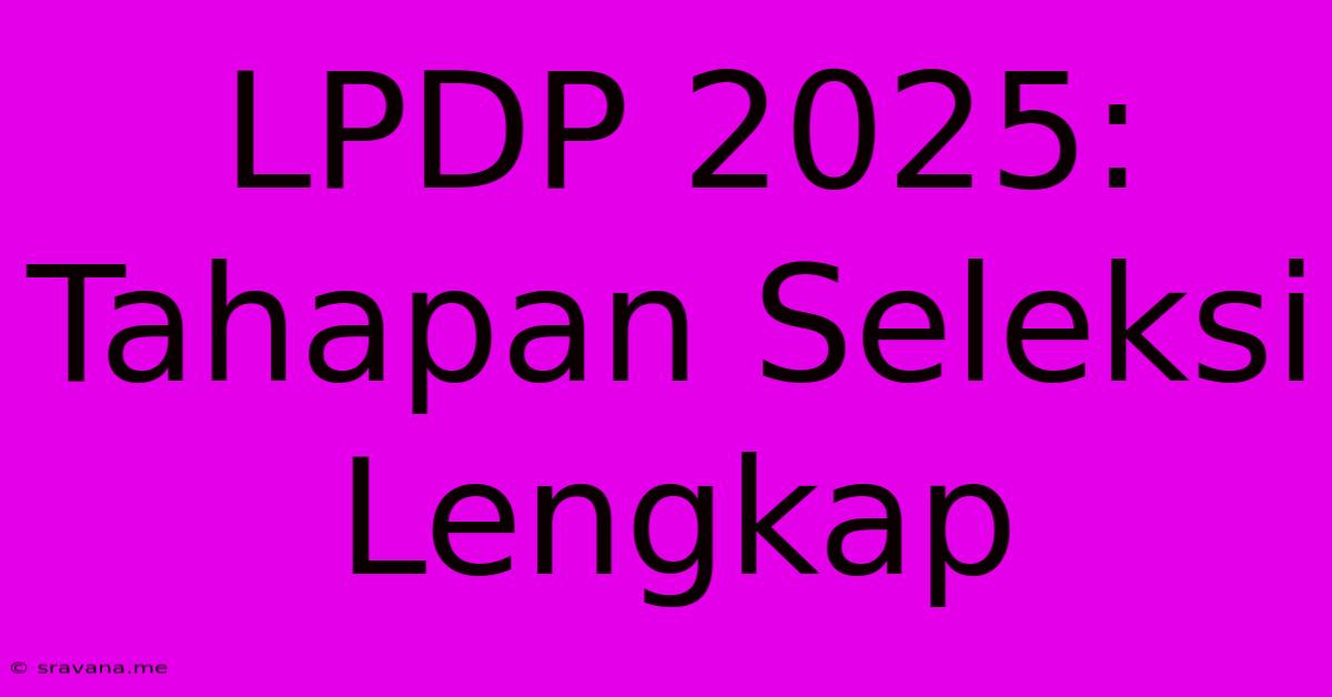 LPDP 2025: Tahapan Seleksi Lengkap