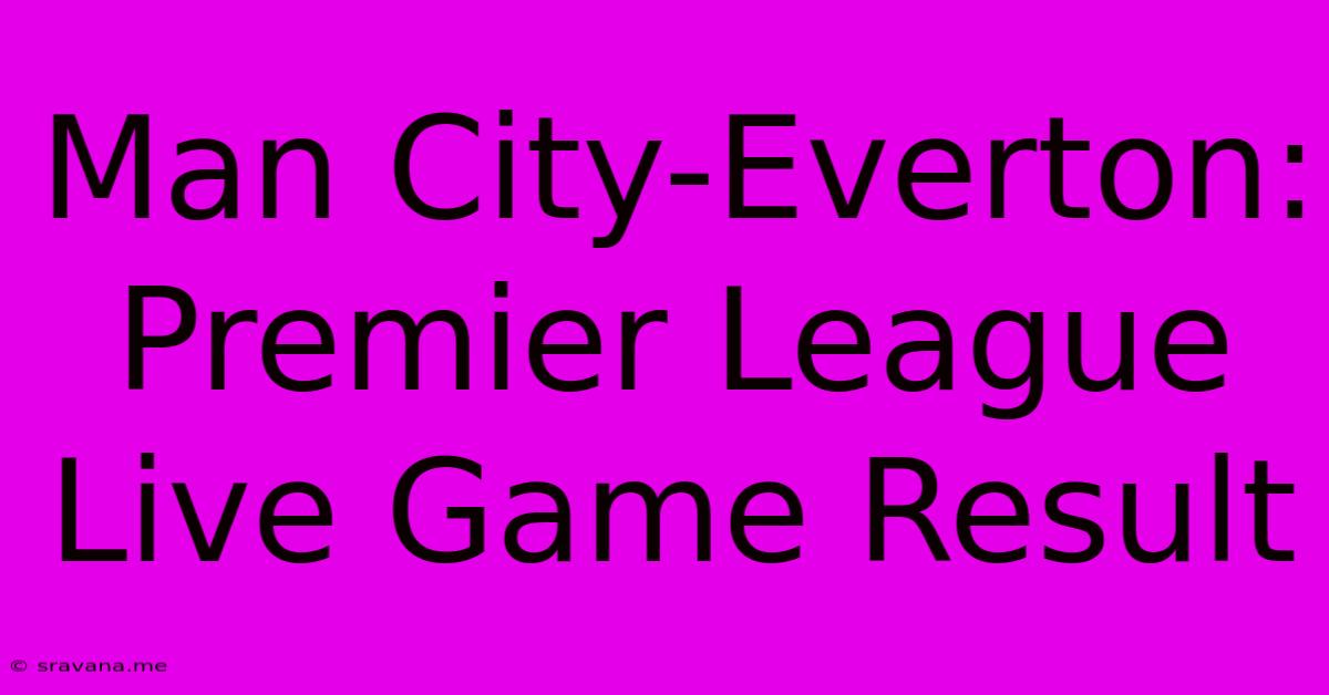 Man City-Everton: Premier League Live Game Result