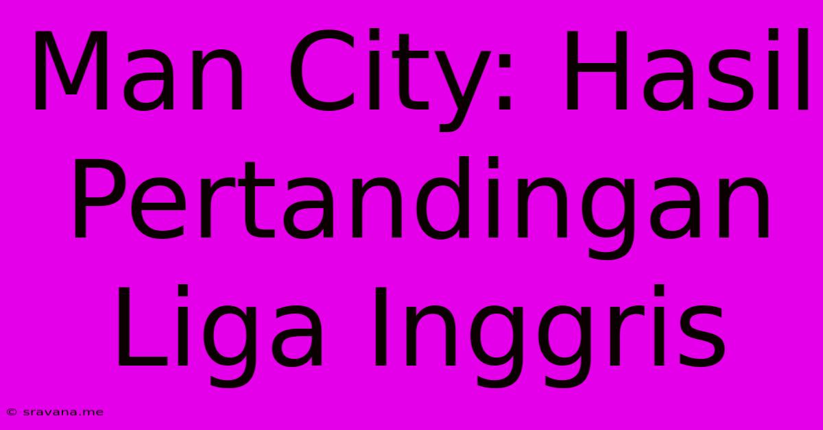 Man City: Hasil Pertandingan Liga Inggris