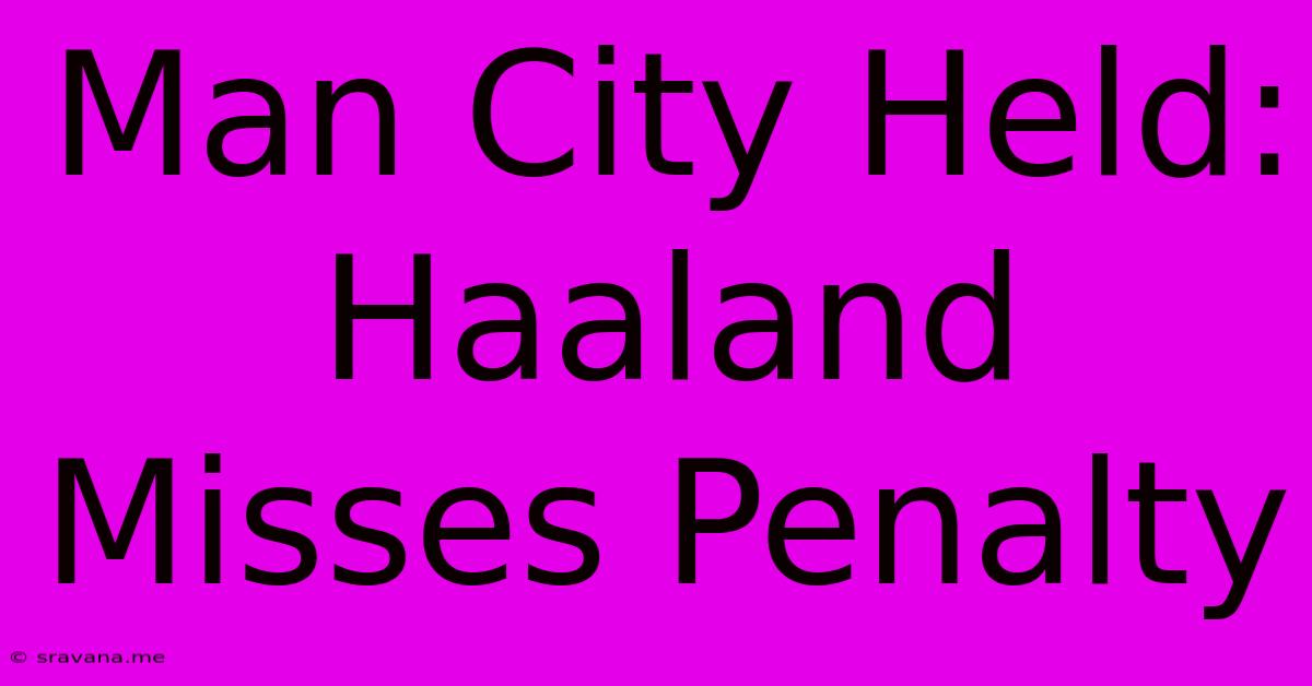 Man City Held: Haaland Misses Penalty