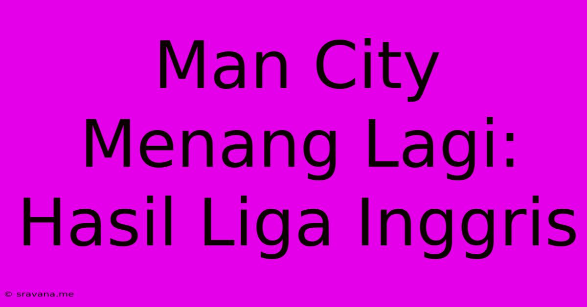 Man City Menang Lagi: Hasil Liga Inggris