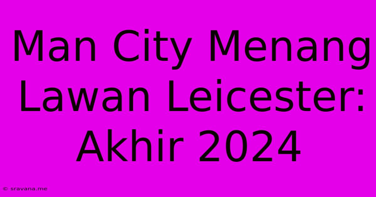 Man City Menang Lawan Leicester: Akhir 2024