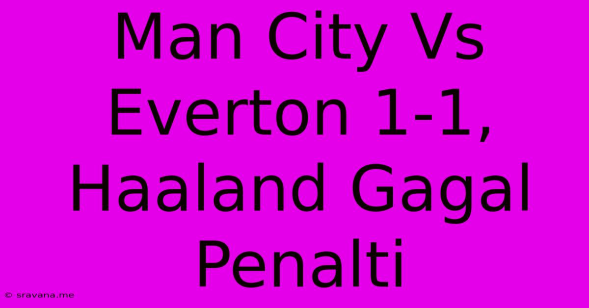 Man City Vs Everton 1-1, Haaland Gagal Penalti