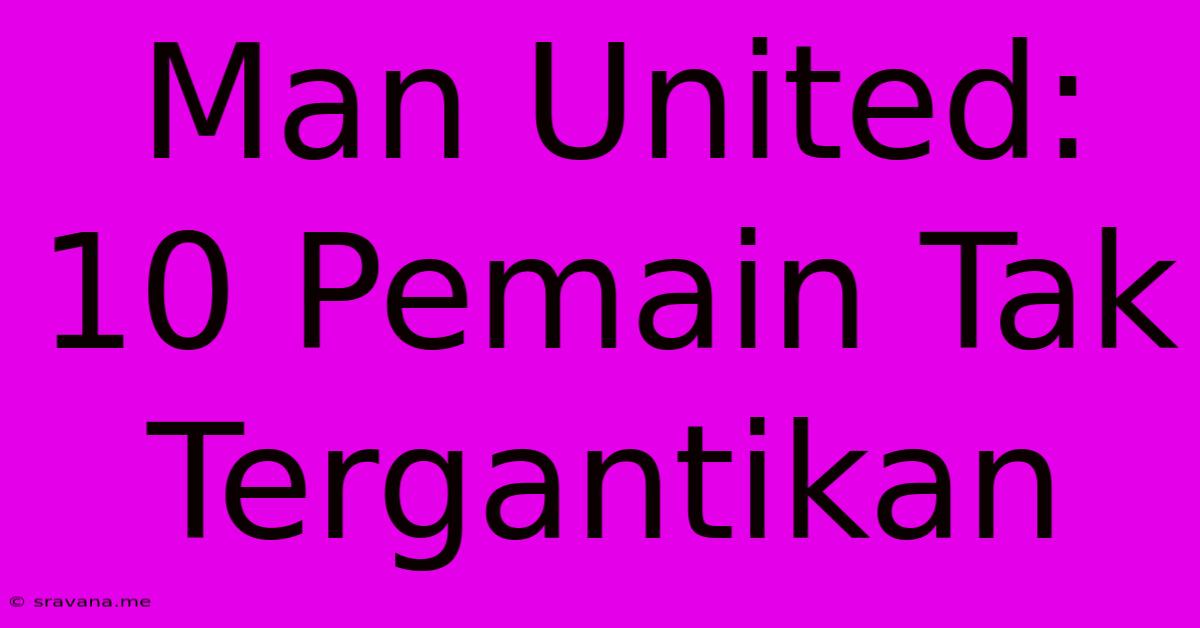 Man United: 10 Pemain Tak Tergantikan