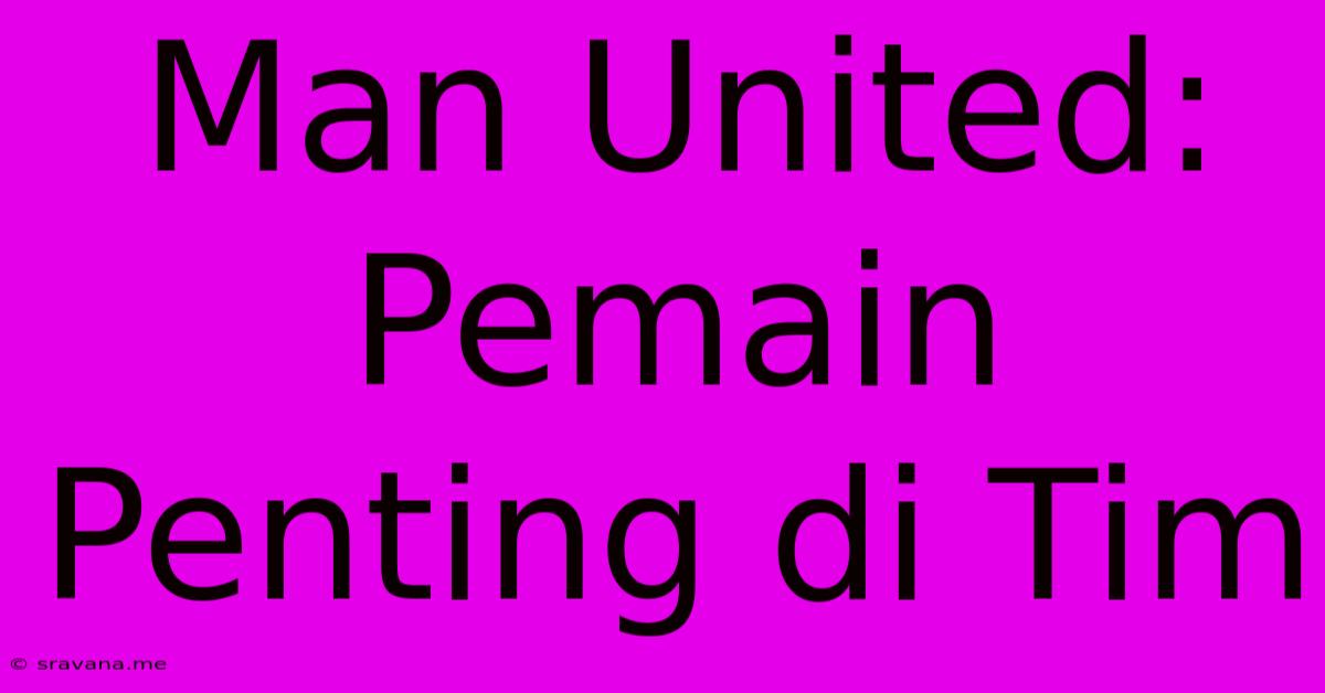 Man United: Pemain Penting Di Tim