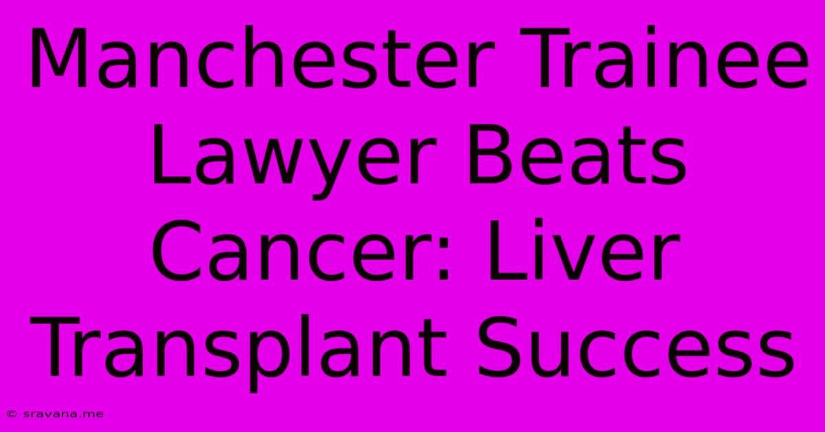 Manchester Trainee Lawyer Beats Cancer: Liver Transplant Success