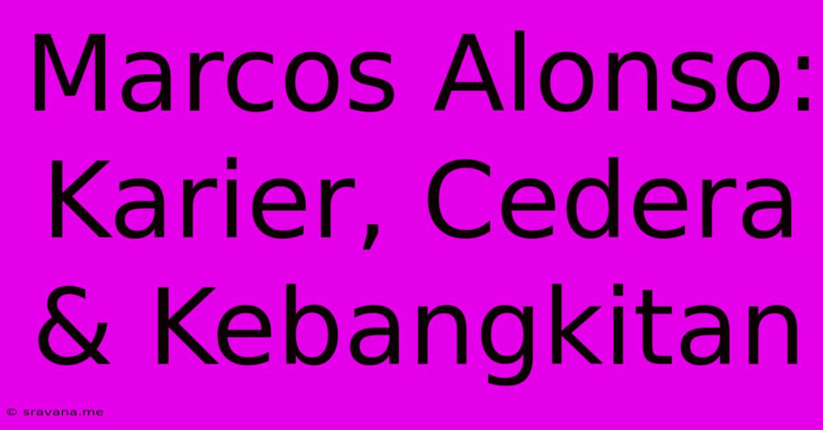 Marcos Alonso: Karier, Cedera & Kebangkitan