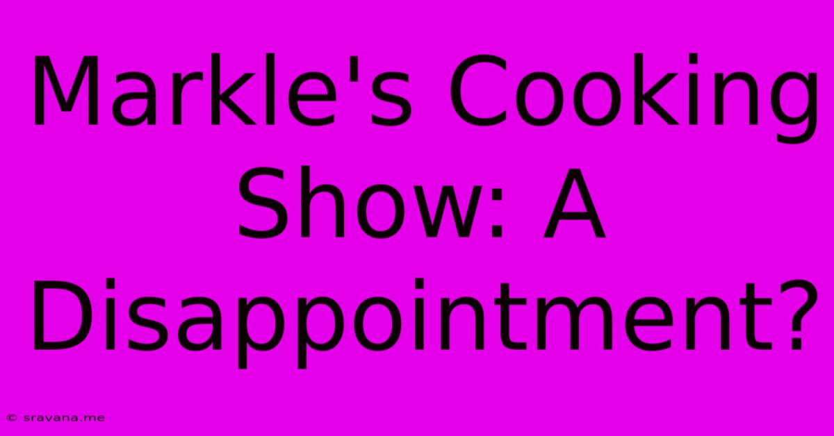 Markle's Cooking Show: A Disappointment?