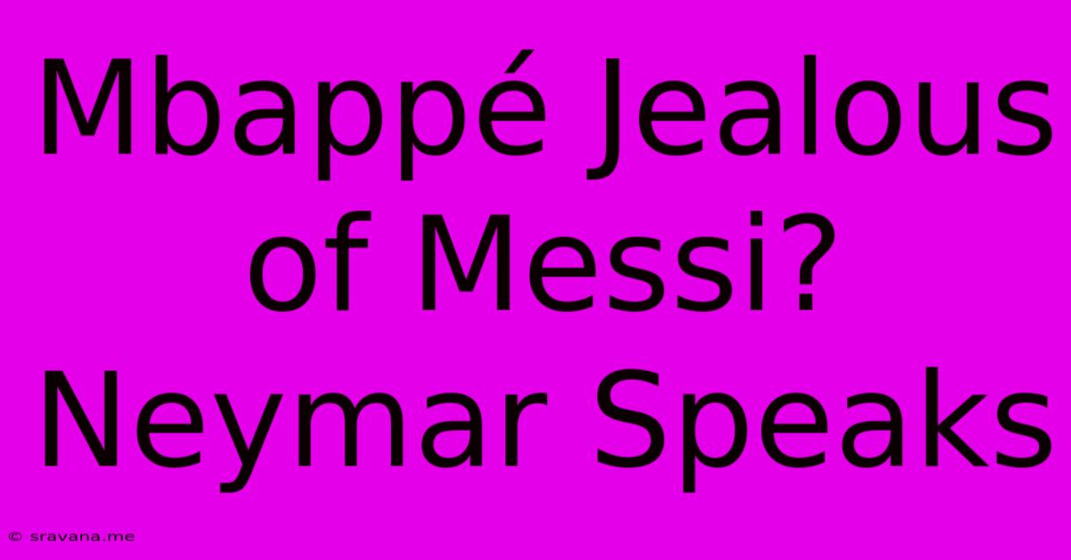 Mbappé Jealous Of Messi? Neymar Speaks