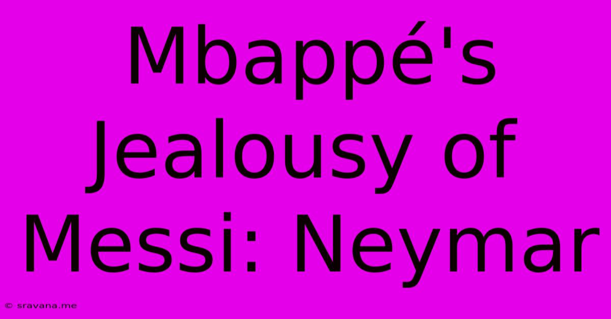 Mbappé's Jealousy Of Messi: Neymar