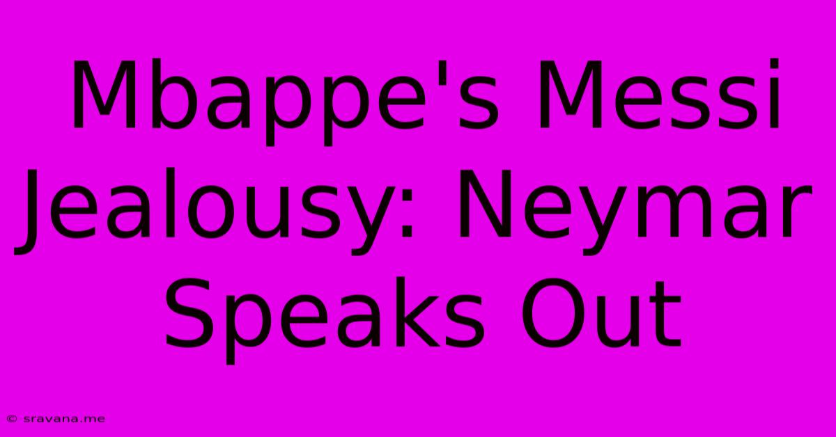 Mbappe's Messi Jealousy: Neymar Speaks Out