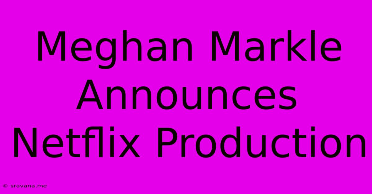 Meghan Markle Announces Netflix Production