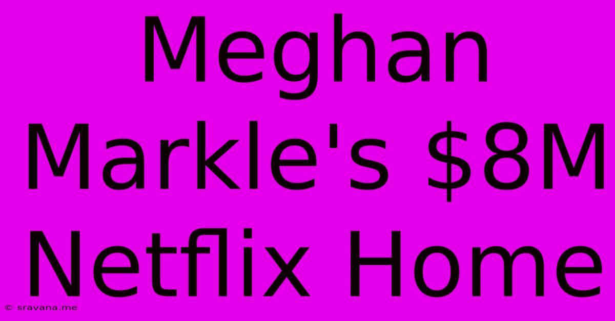 Meghan Markle's $8M Netflix Home