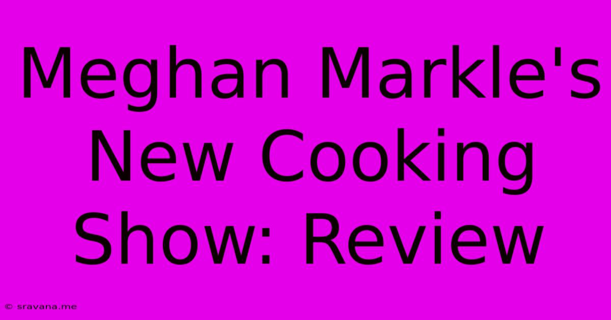 Meghan Markle's New Cooking Show: Review