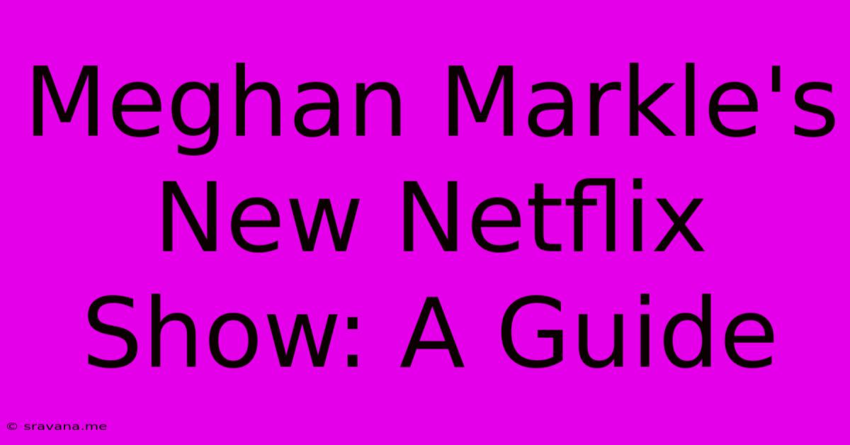 Meghan Markle's New Netflix Show: A Guide