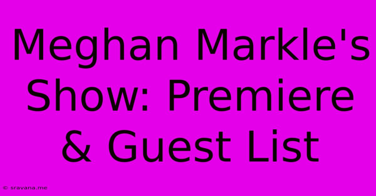 Meghan Markle's Show: Premiere & Guest List