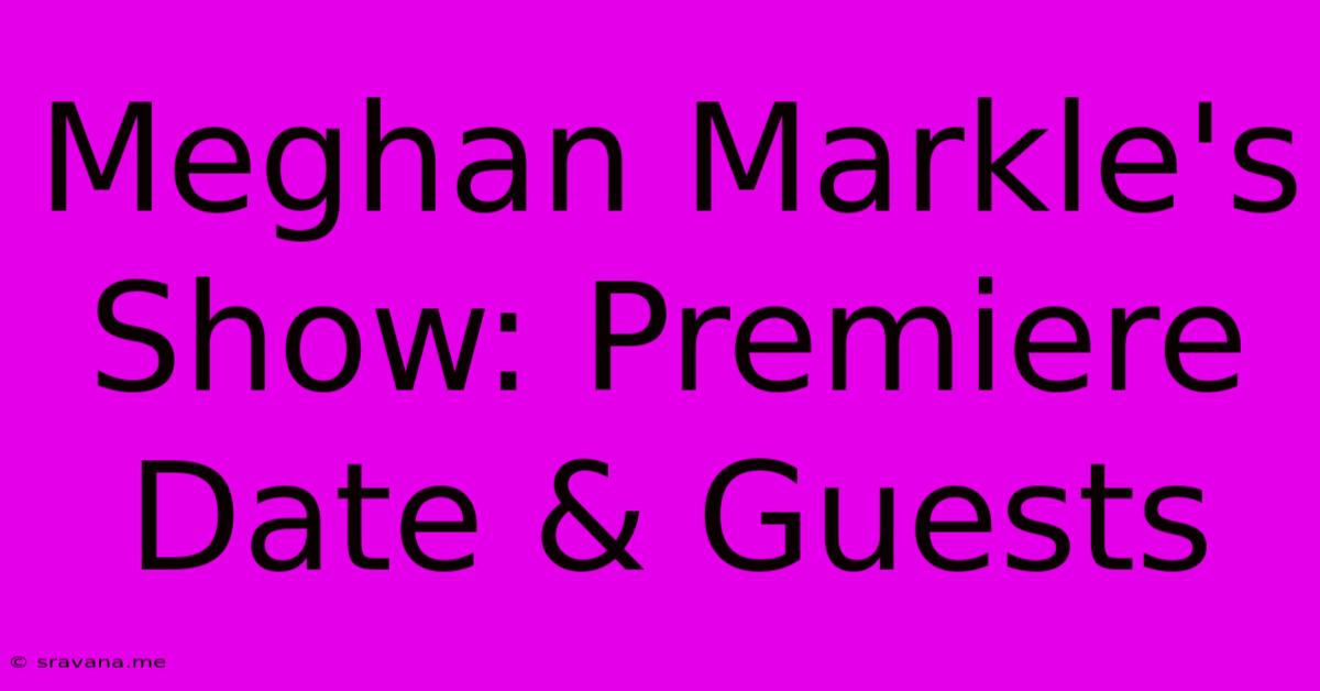 Meghan Markle's Show: Premiere Date & Guests