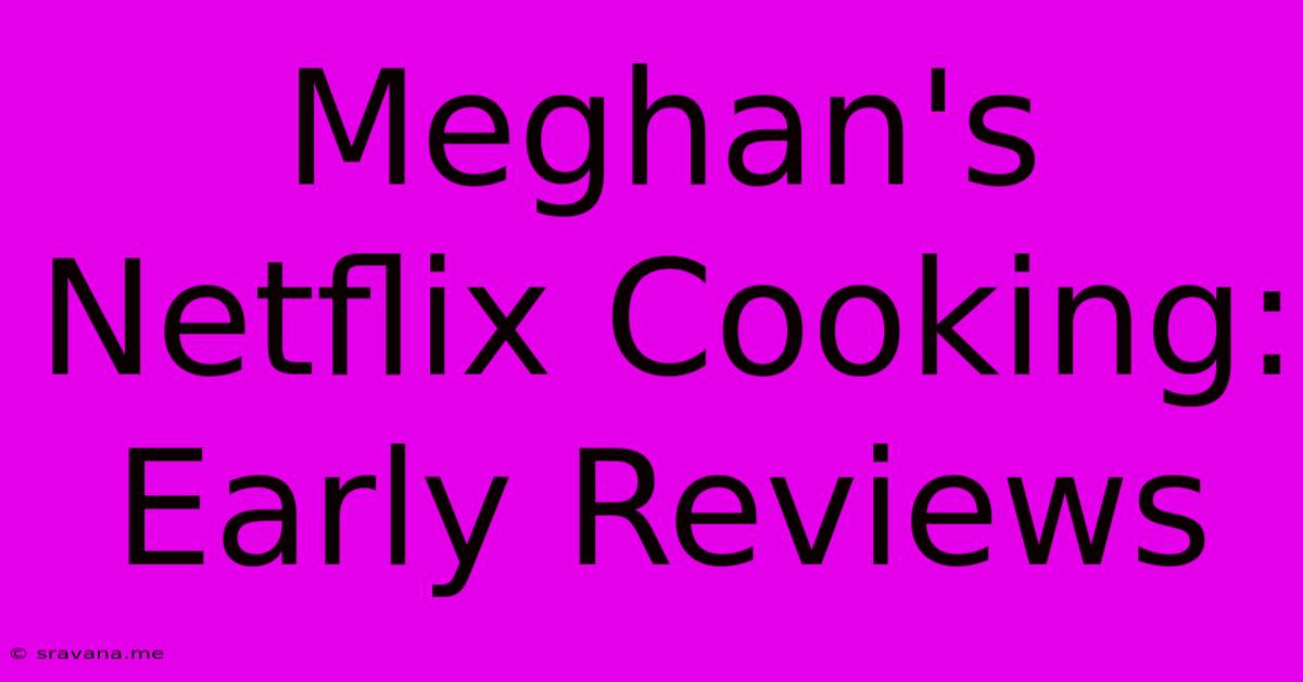 Meghan's Netflix Cooking: Early Reviews