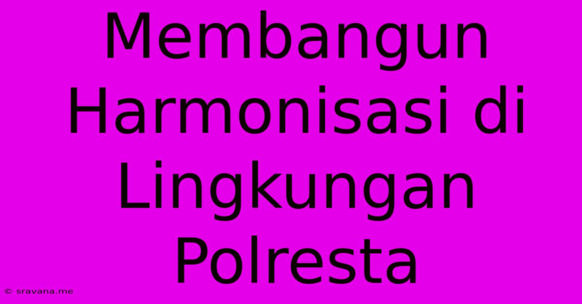 Membangun Harmonisasi Di Lingkungan Polresta