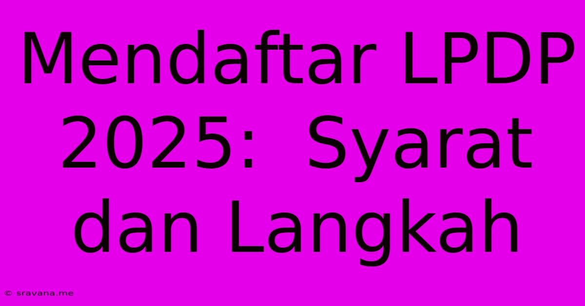 Mendaftar LPDP 2025:  Syarat Dan Langkah