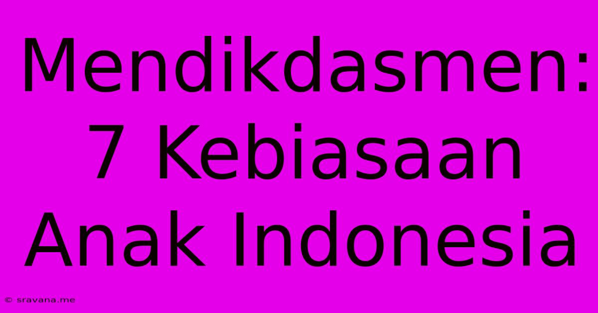 Mendikdasmen: 7 Kebiasaan Anak Indonesia