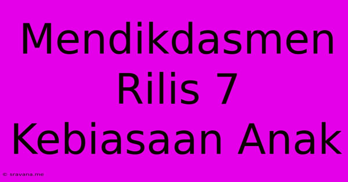 Mendikdasmen Rilis 7 Kebiasaan Anak