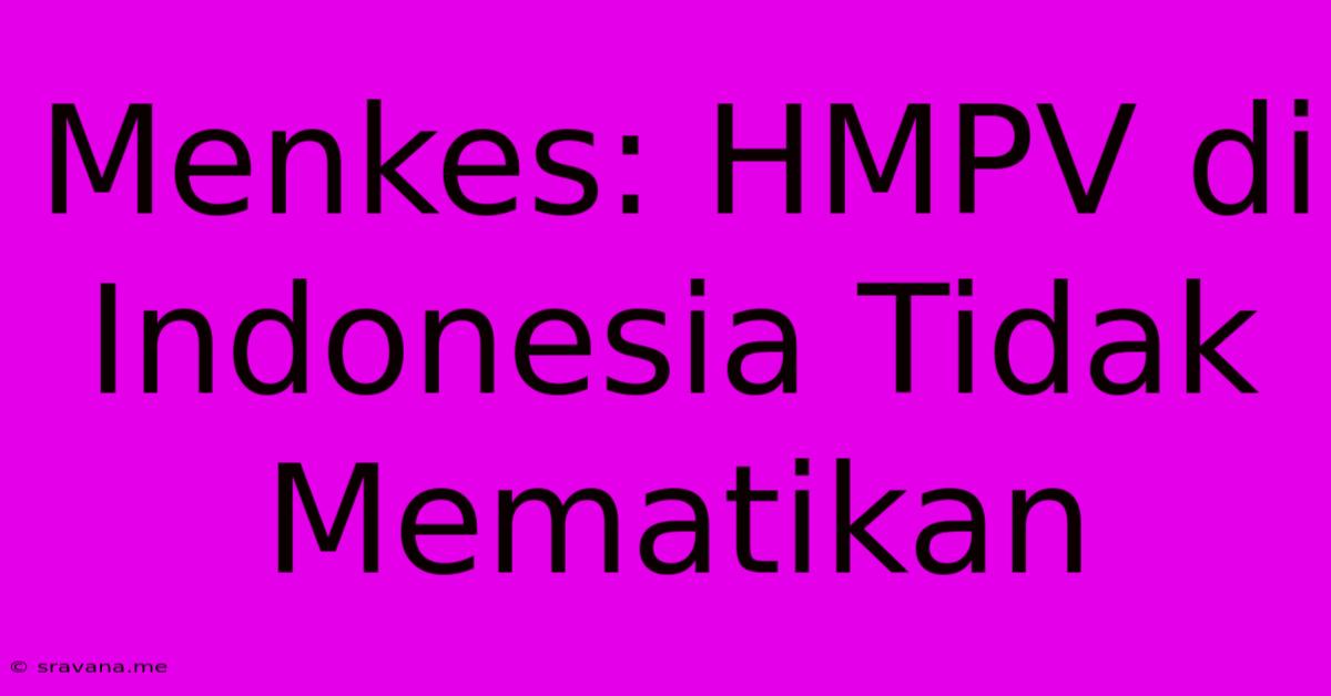 Menkes: HMPV Di Indonesia Tidak Mematikan