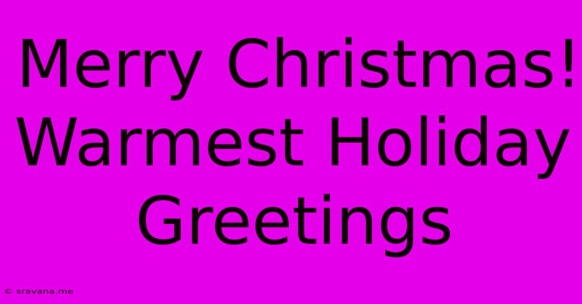 Merry Christmas! Warmest Holiday Greetings