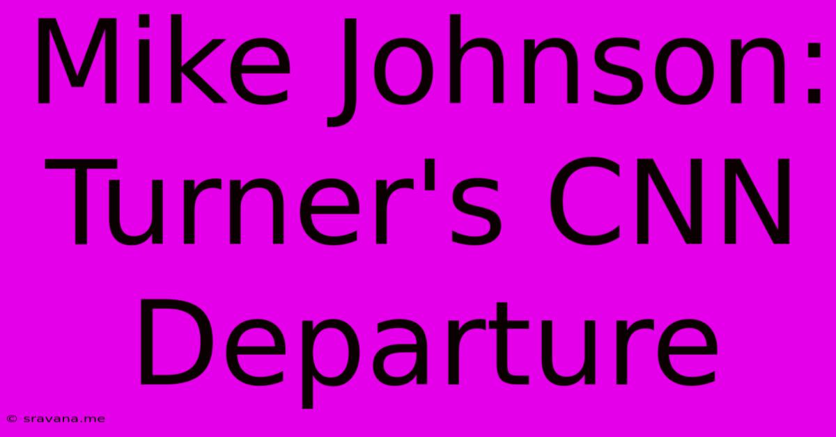 Mike Johnson: Turner's CNN Departure