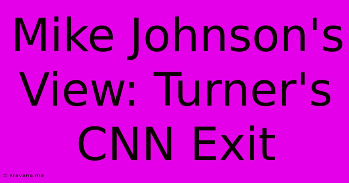 Mike Johnson's View: Turner's CNN Exit