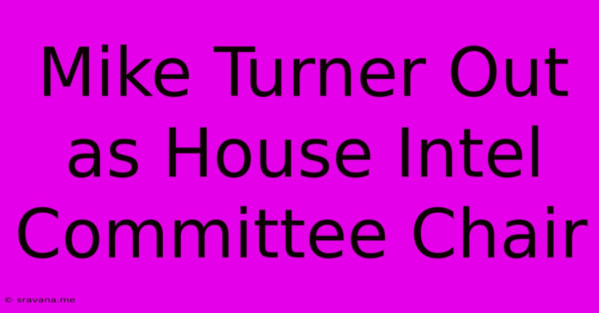 Mike Turner Out As House Intel Committee Chair