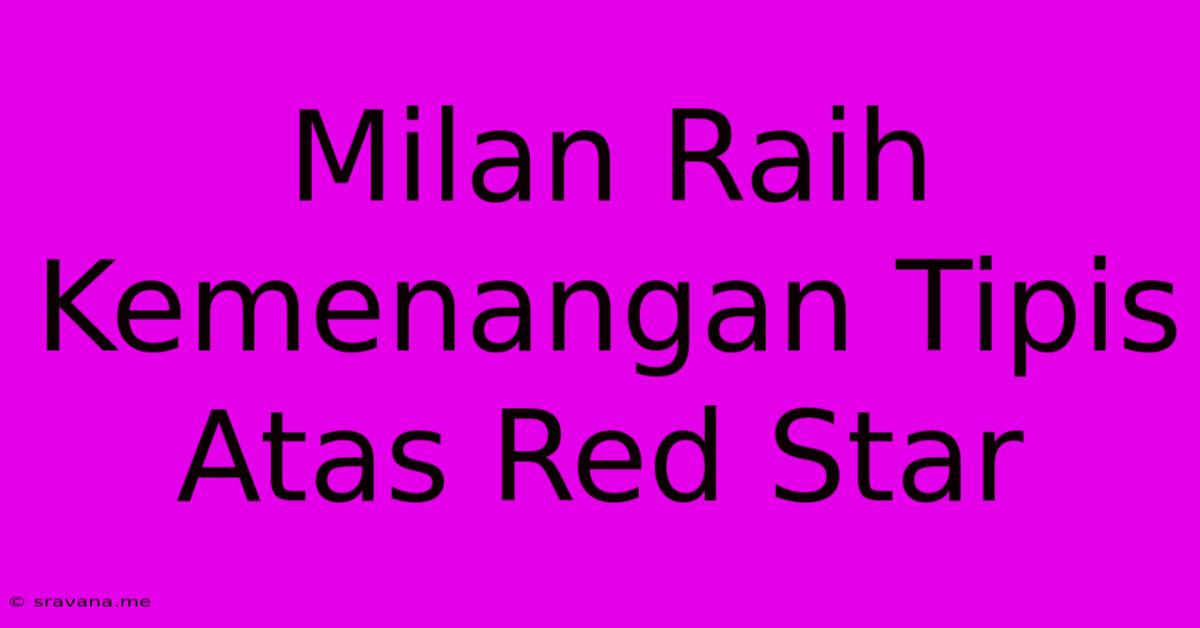 Milan Raih Kemenangan Tipis Atas Red Star