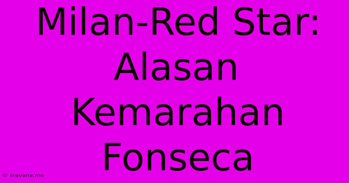 Milan-Red Star:  Alasan Kemarahan Fonseca