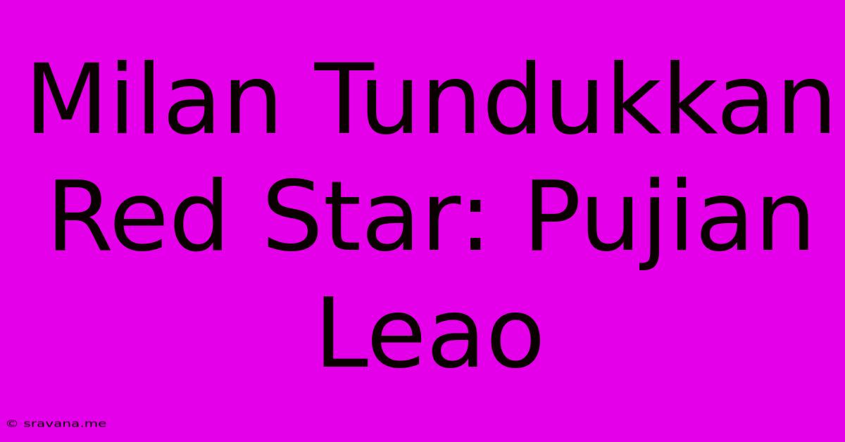 Milan Tundukkan Red Star: Pujian Leao