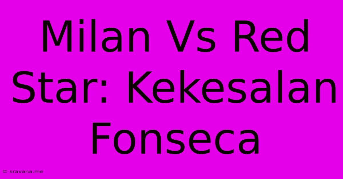 Milan Vs Red Star: Kekesalan Fonseca