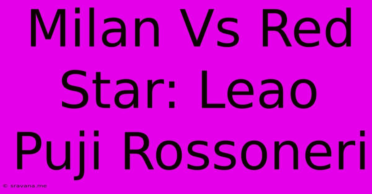 Milan Vs Red Star: Leao Puji Rossoneri