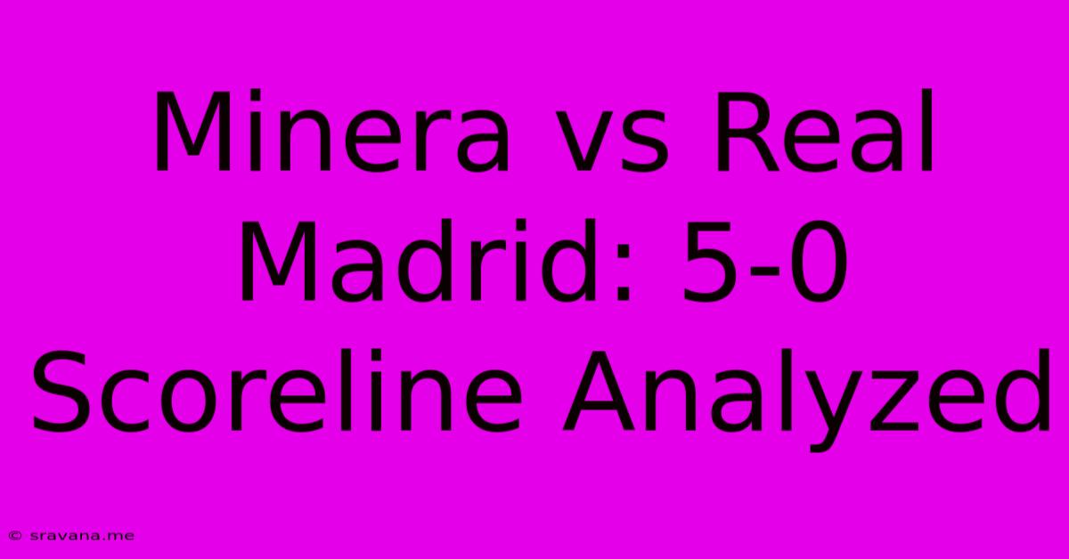 Minera Vs Real Madrid: 5-0 Scoreline Analyzed