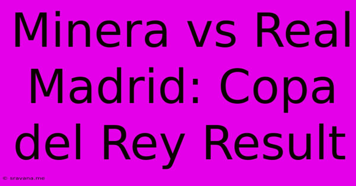 Minera Vs Real Madrid: Copa Del Rey Result