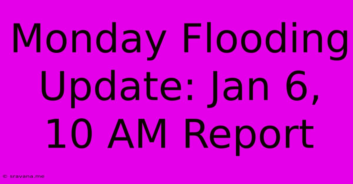 Monday Flooding Update: Jan 6, 10 AM Report