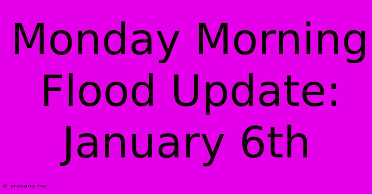 Monday Morning Flood Update: January 6th